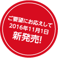 ご要望にお応えして2016年11月1日 新発売!